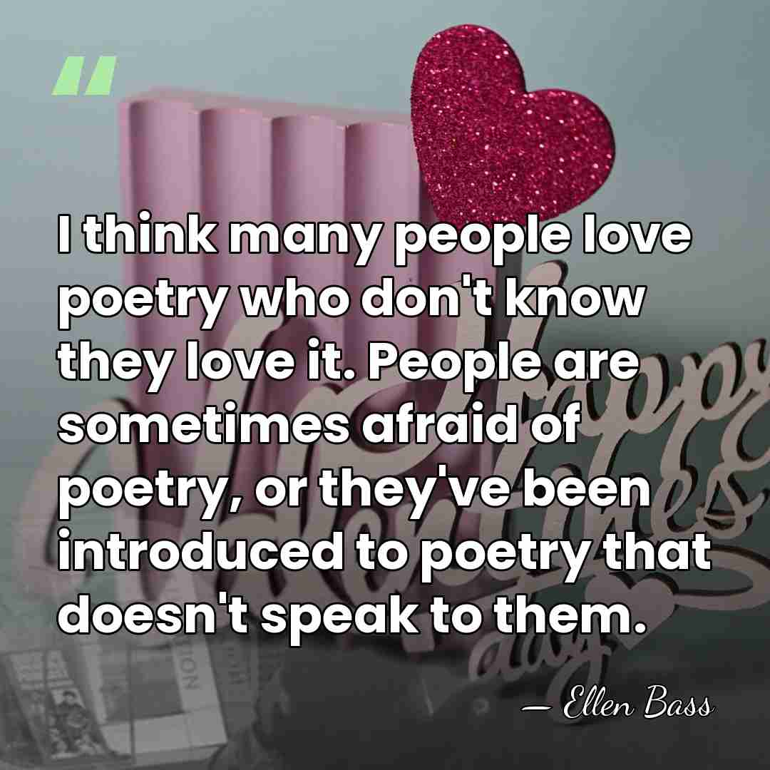 I think many people love poetry who don't know they love it.&hellip; - Ellen Bass