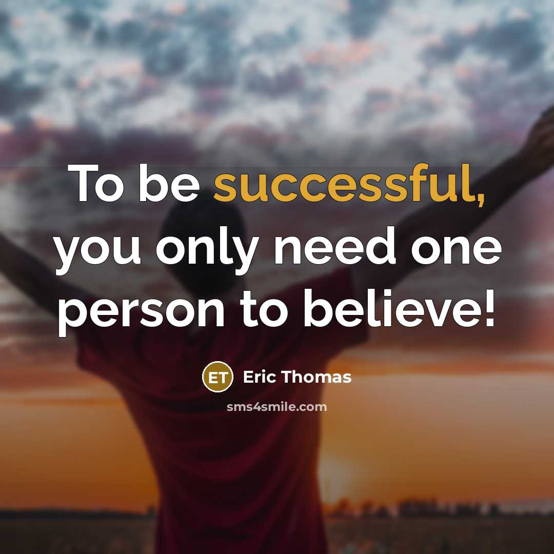 “To be successful, you only need one person to believe!…” quote by Eric Thomas