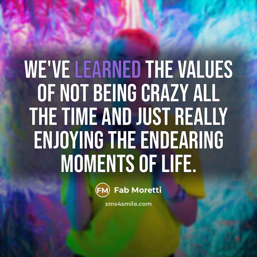 “We've learned the values of not being crazy all the…” quote by Fab Moretti