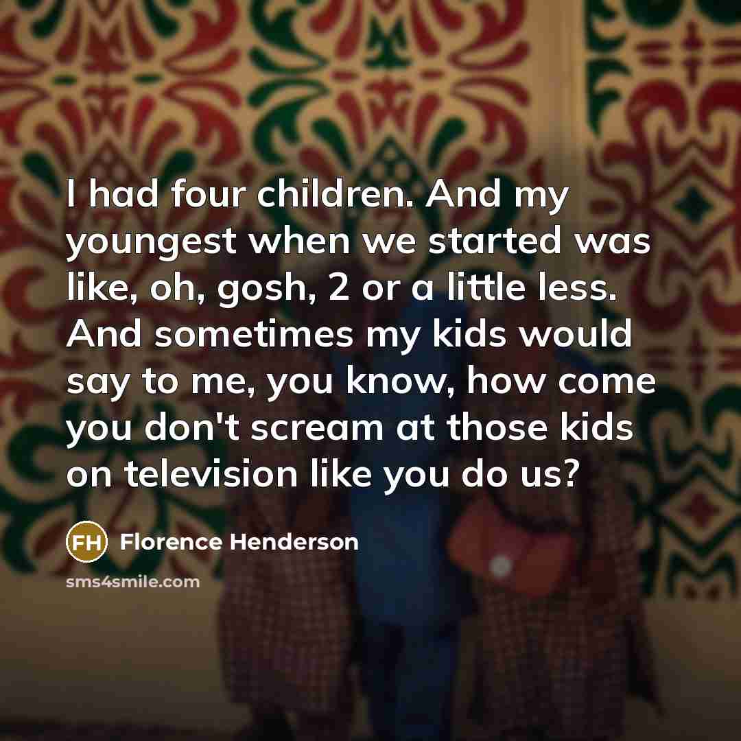 “I had four children. And my youngest when we started…” quote by Florence Henderson