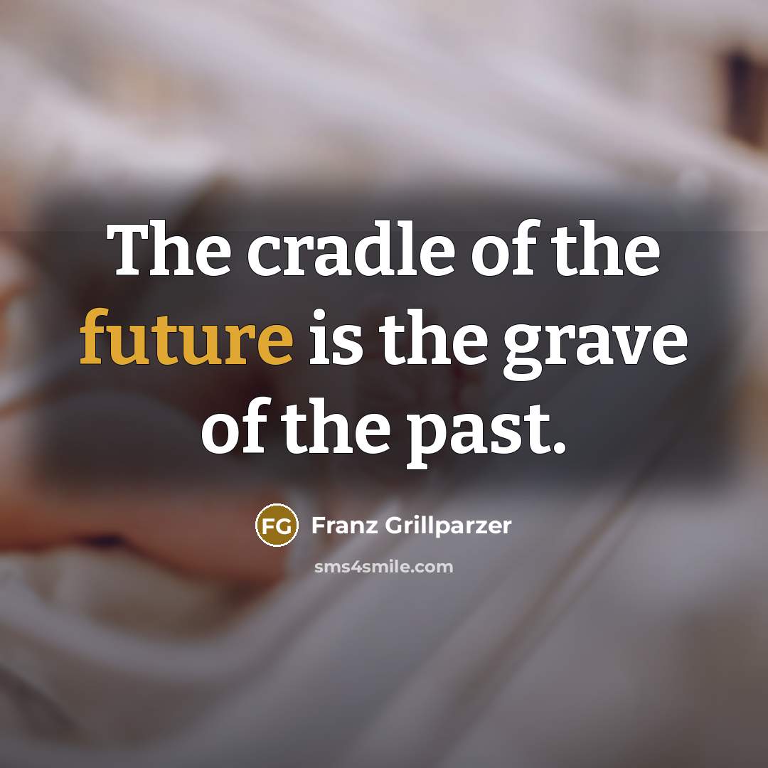 “The cradle of the future is the grave of the…” quote by Franz Grillparzer