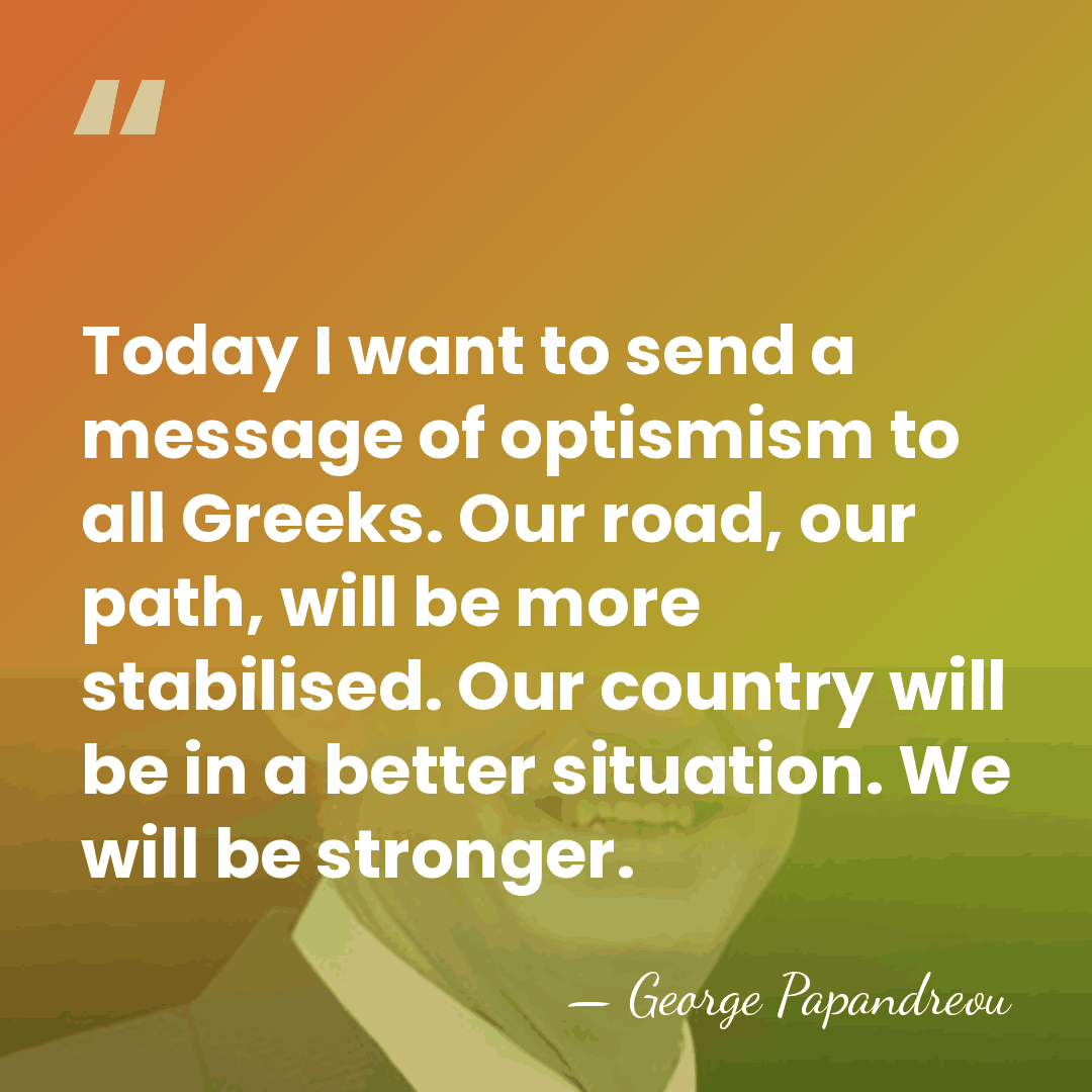 Today I want to send a message of optismism to all Greeks.&hellip; - George Papandreou