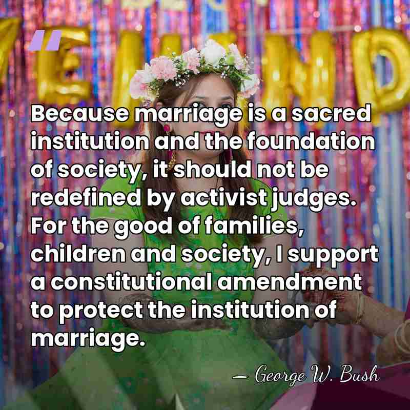 Because marriage is a sacred institution and the foundation of society, it&hellip; - George W. Bush