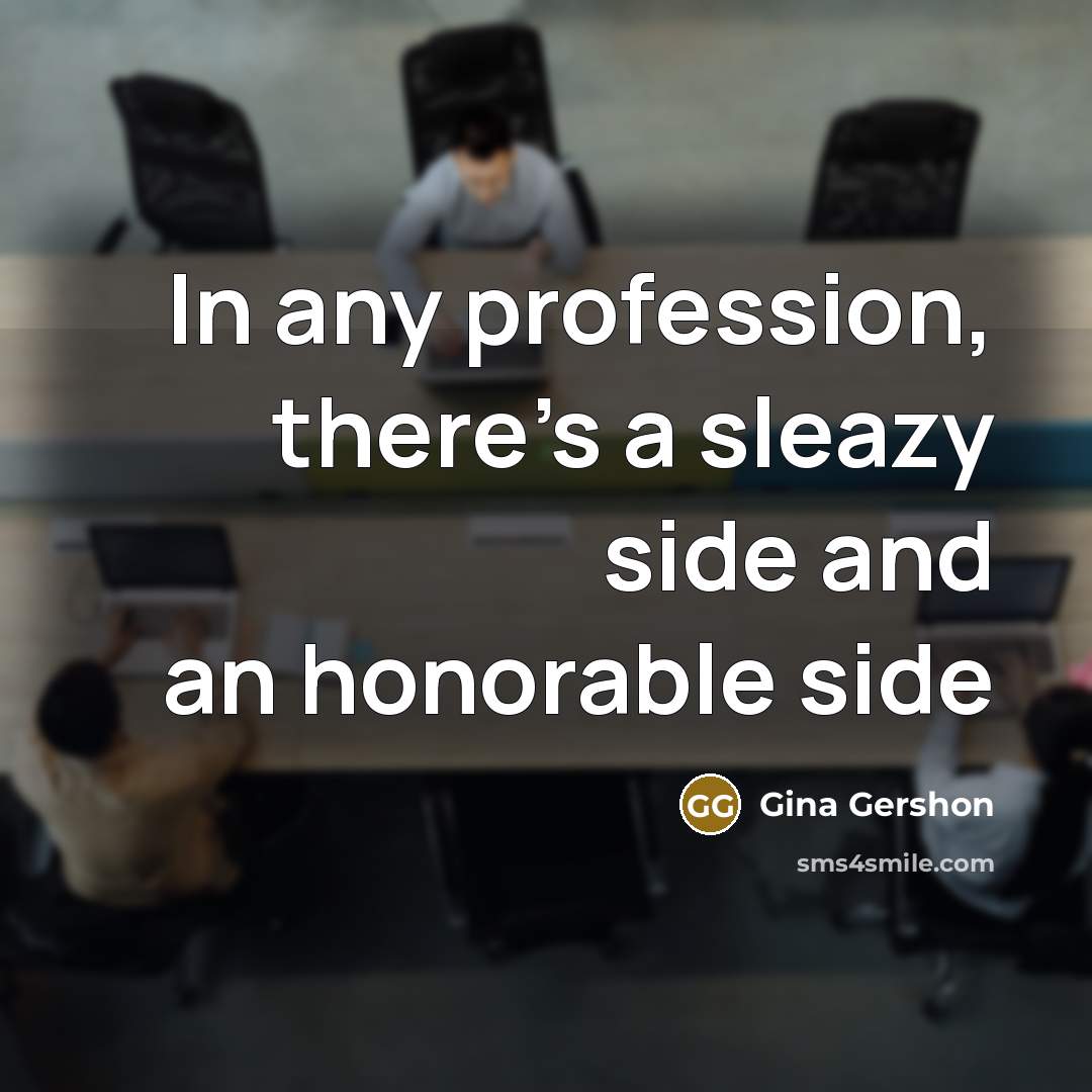 “In any profession, there's a sleazy side and an honorable…” quote by Gina Gershon