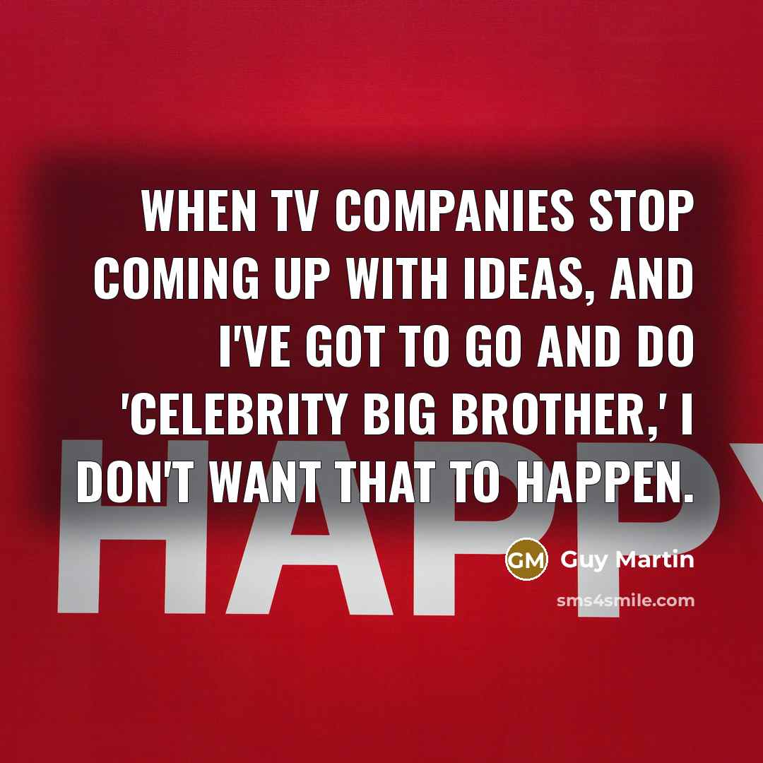 “When TV companies stop coming up with ideas, and I've…” quote by Guy Martin