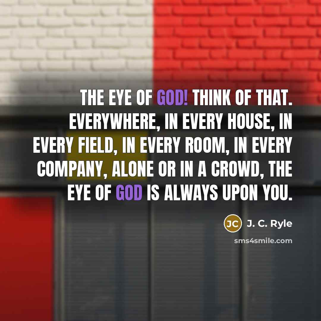 “The eye of God! Think of that. Everywhere, in every…” quote by J. C. Ryle