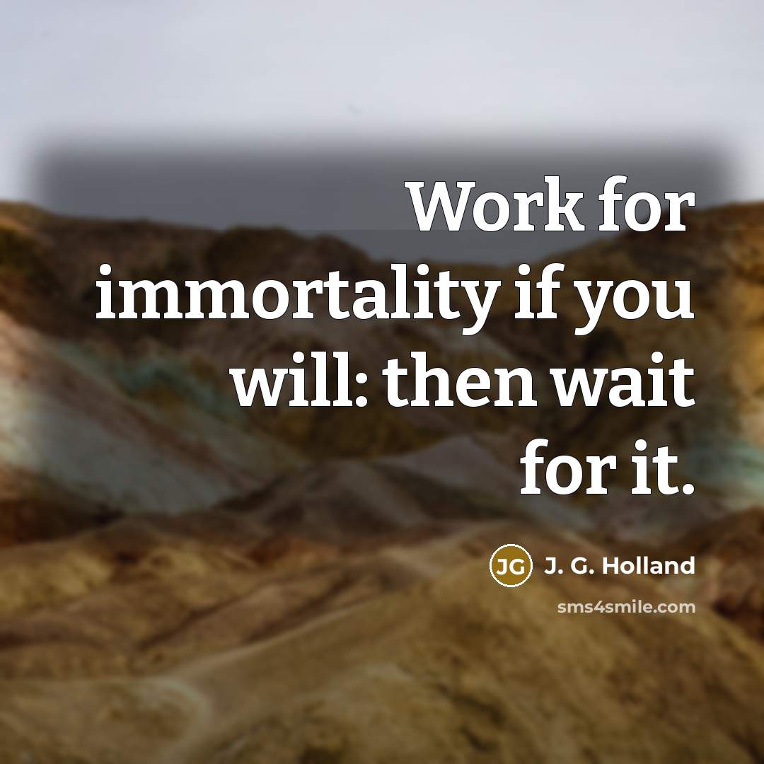 “Work for immortality if you will: then wait for it.…” quote by J. G. Holland