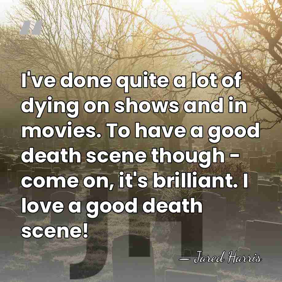 I've done quite a lot of dying on shows and in movies.&hellip; - Jared Harris