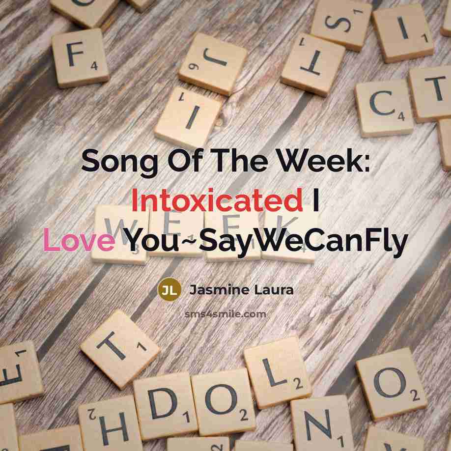 “Song Of The Week: Intoxicated I Love You~SayWeCanFly” quote by Jasmine Laura