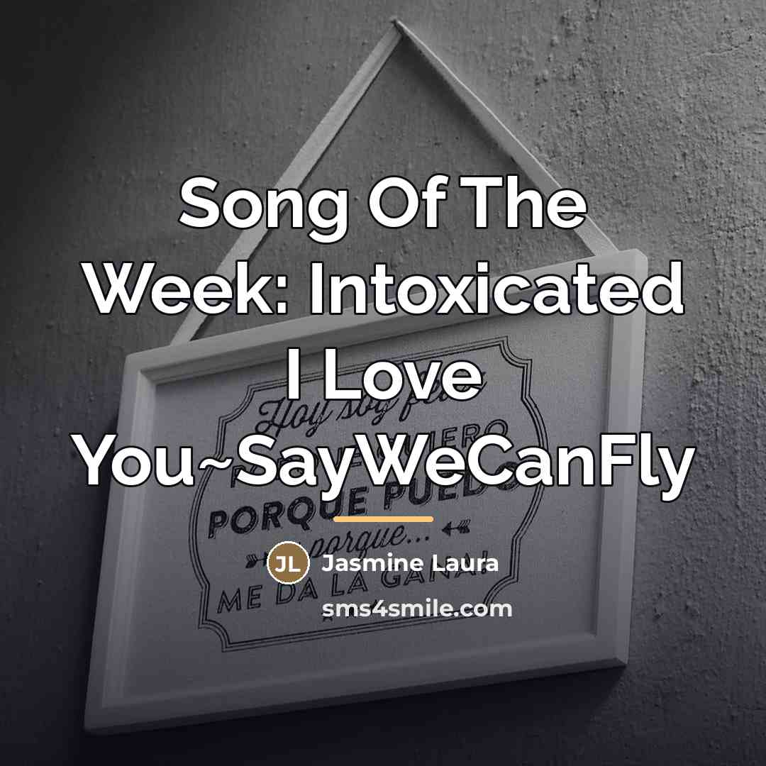 “Song Of The Week: Intoxicated I Love You~SayWeCanFly…” quote by Jasmine Laura