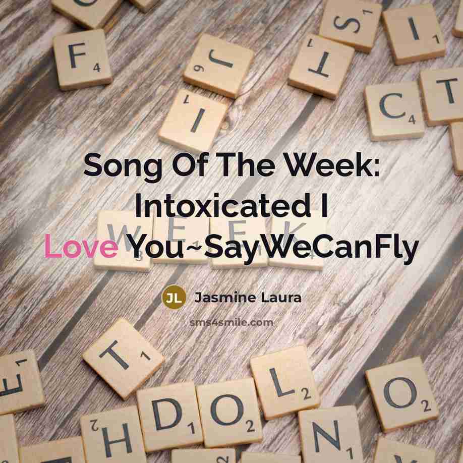 “Song Of The Week: Intoxicated I Love You~SayWeCanFly” quote by Jasmine Laura
