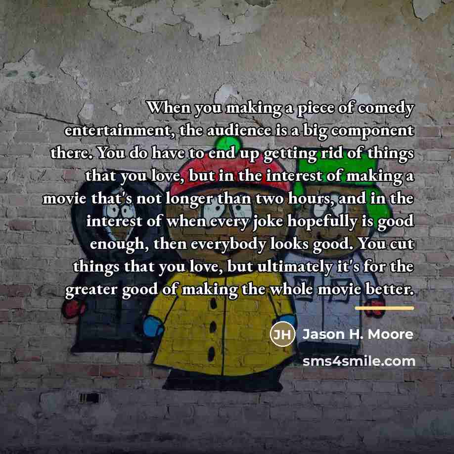“When you making a piece of comedy entertainment, the audience…” quote by Jason H. Moore