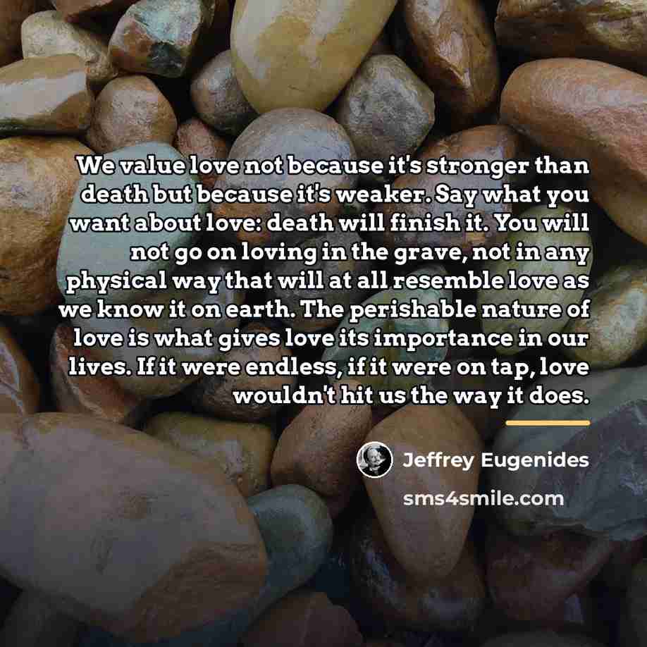 “We value love not because it's stronger than death but…” quote by Jeffrey Eugenides