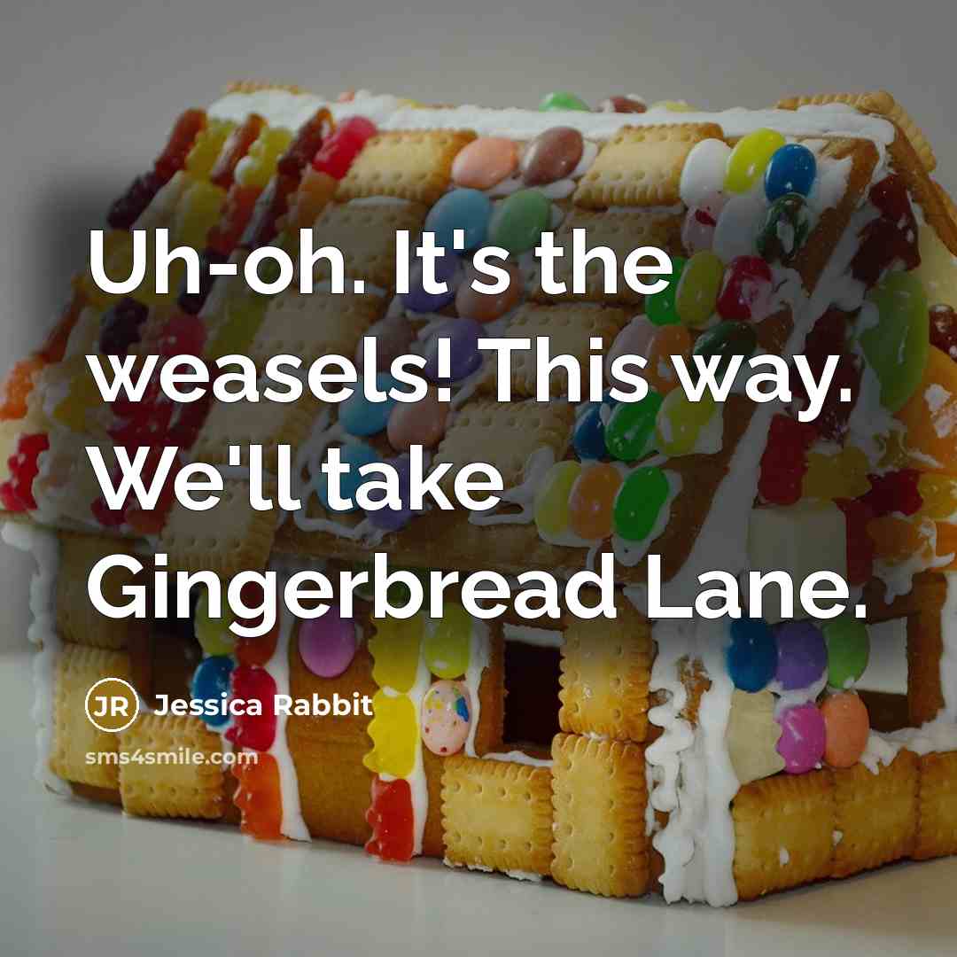 “Uh-oh. It's the weasels! This way. We'll take Gingerbread Lane.” quote by Jessica Rabbit