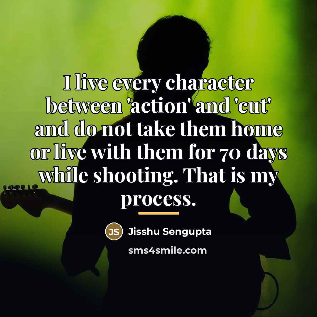 “I live every character between 'action' and 'cut' and do…” quote by Jisshu Sengupta