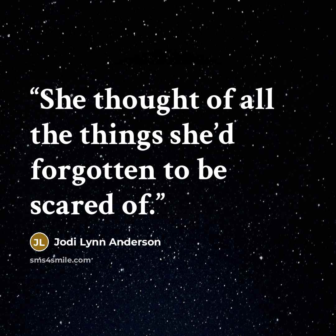 “She thought of all the things she’d forgotten to be scared of.” quote by Jodi Lynn Anderson