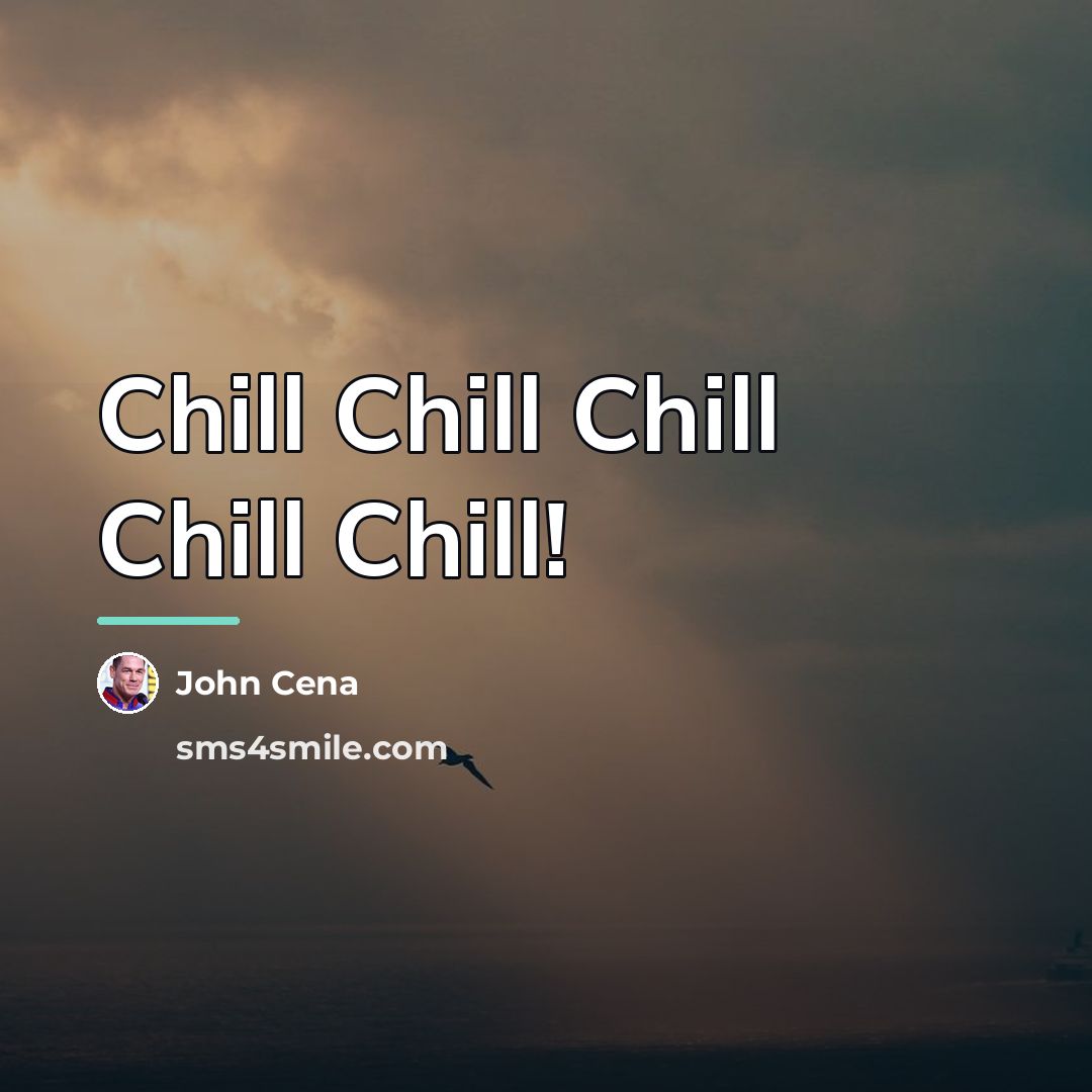 “Chill Chill Chill Chill Chill!…” quote by John Cena
