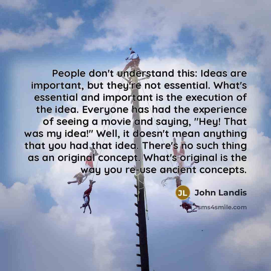“People don't understand this: Ideas are important, but they're not…” quote by John Landis