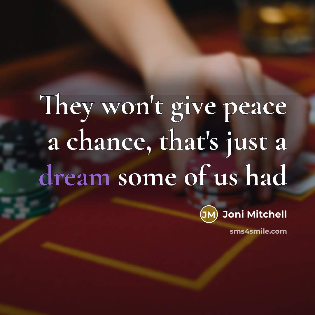 “They won't give peace a chance, that's just a dream…” quote by Joni Mitchell