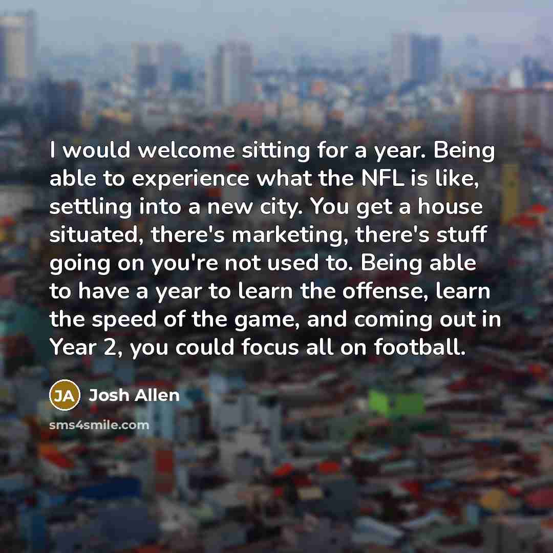 “I would welcome sitting for a year. Being able to…” quote by Josh Allen