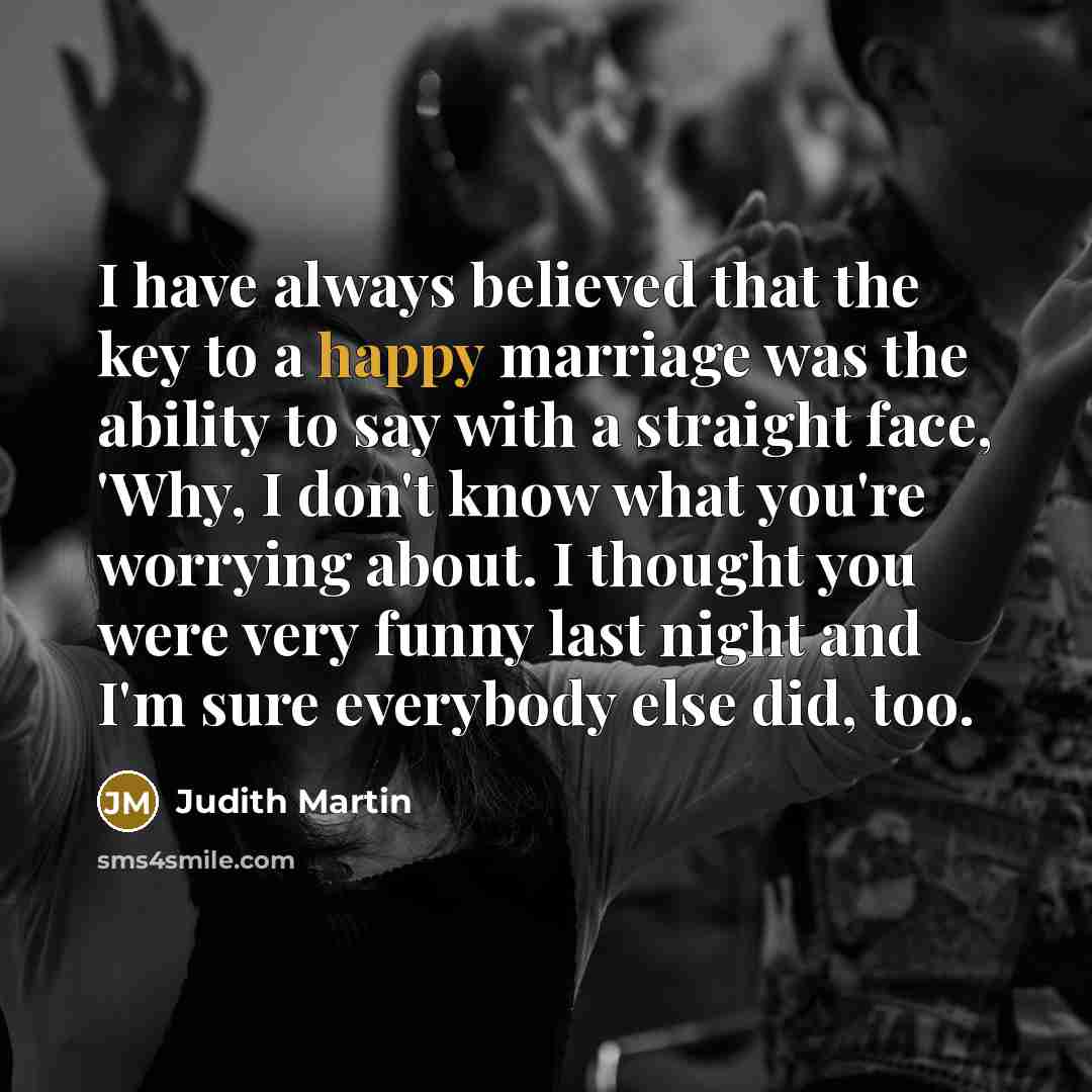 “I have always believed that the key to a happy…” quote by Judith Martin