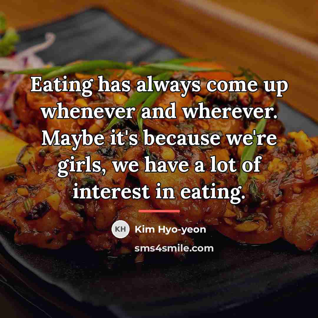 “Eating has always come up whenever and wherever. Maybe it's…” quote by Kim Hyo-yeon
