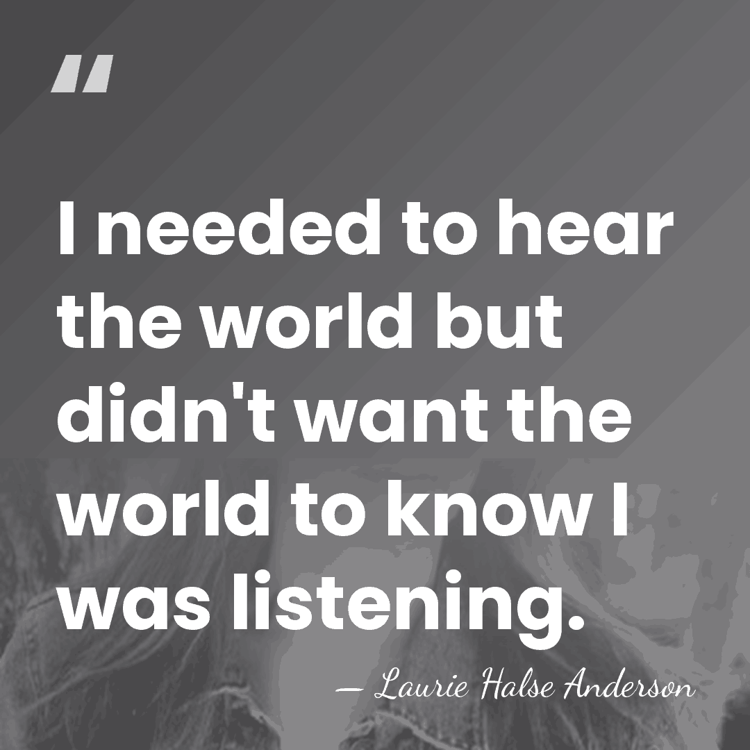 I needed to hear the world but didn't want the world to&hellip; - Laurie Halse Anderson