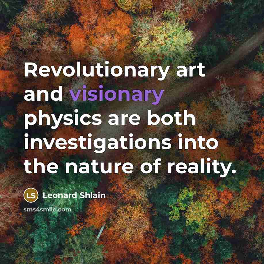“Revolutionary art and visionary physics are both investigations into the…” quote by Leonard Shlain