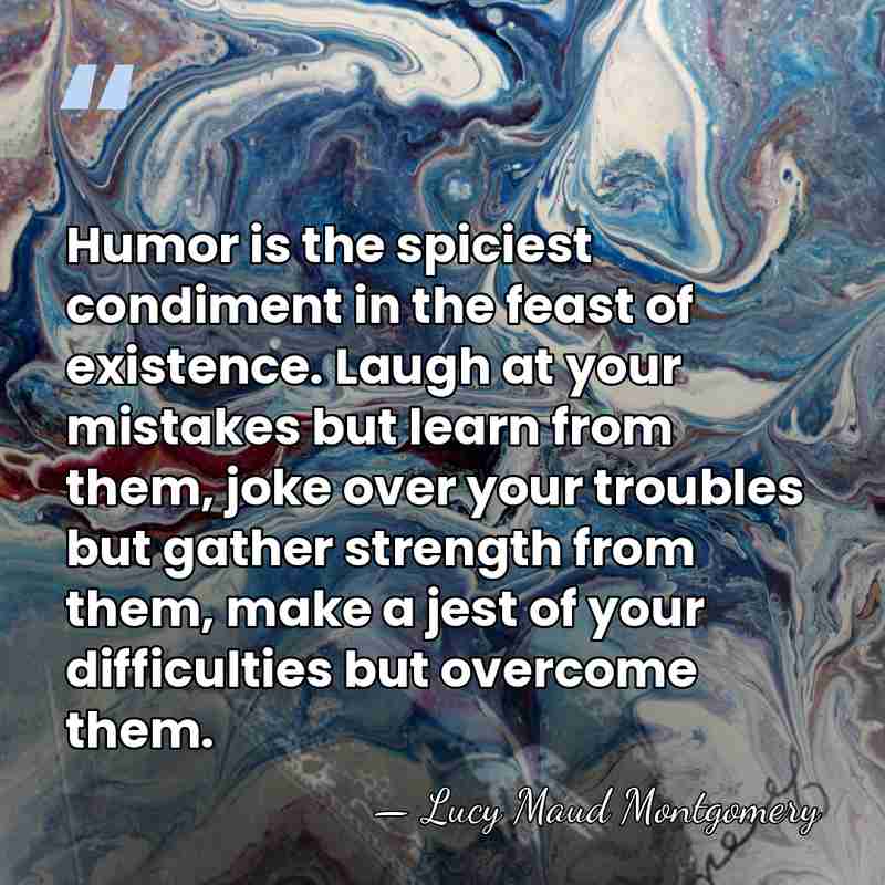 Humor is the spiciest condiment in the feast of existence. Laugh at&hellip; - Lucy Maud Montgomery