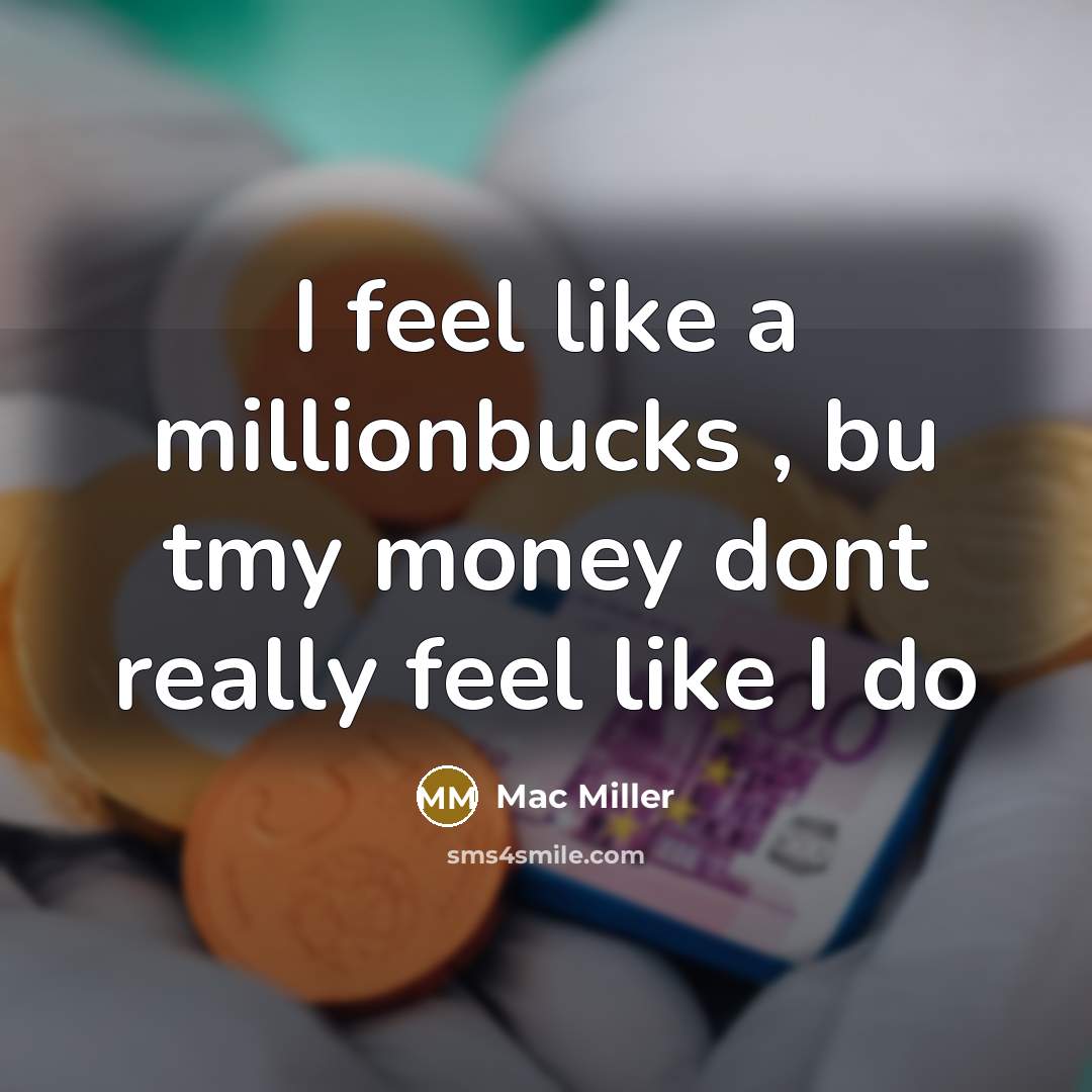 “I feel like a millionbucks , bu tmy money dont really feel like I do” quote by Mac Miller