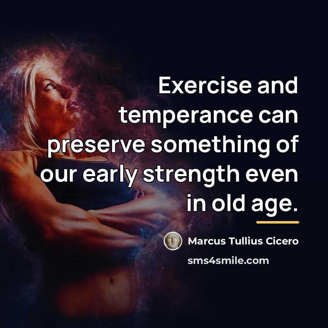 “Exercise and temperance can preserve something of our early strength…” quote by Marcus Tullius Cicero