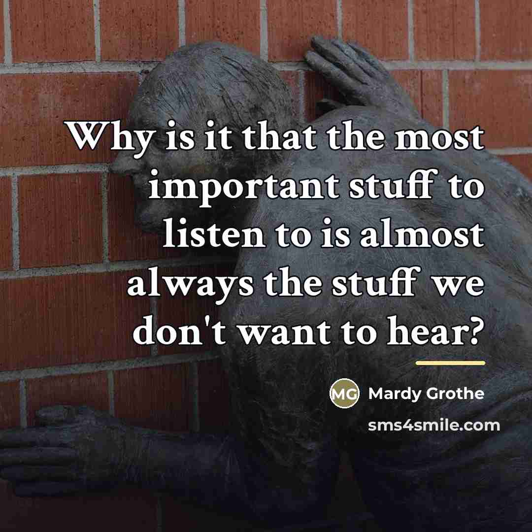 “Why is it that the most important stuff to listen…” quote by Mardy Grothe