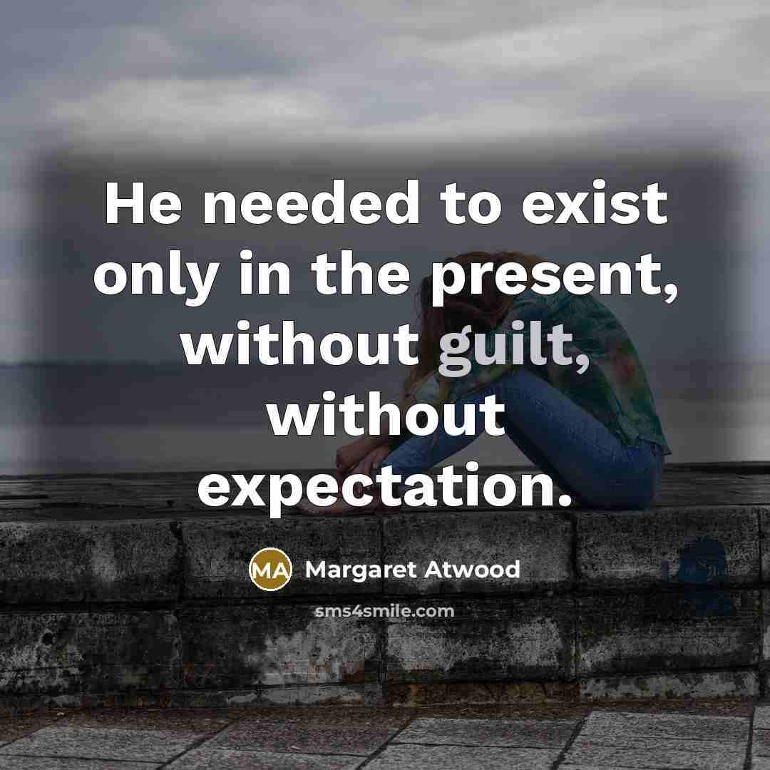 “He needed to exist only in the present, without guilt,…” quote by Margaret Atwood