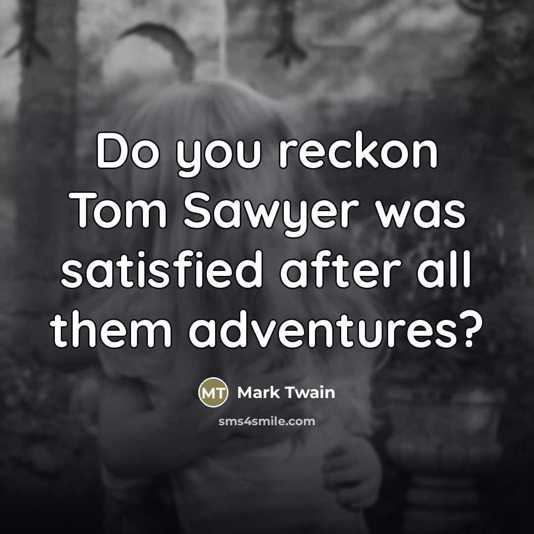 “Do you reckon Tom Sawyer was satisfied after all them…” quote by Mark Twain