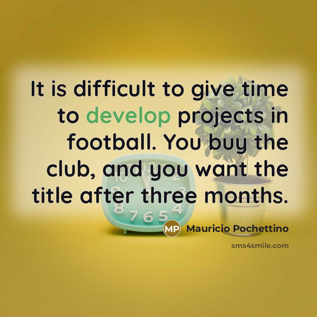“It is difficult to give time to develop projects in…” quote by Mauricio Pochettino