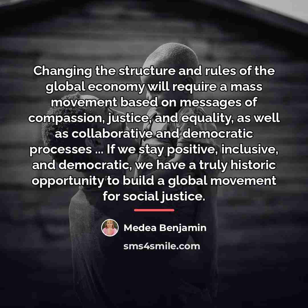 “Changing the structure and rules of the global economy will…” quote by Medea Benjamin