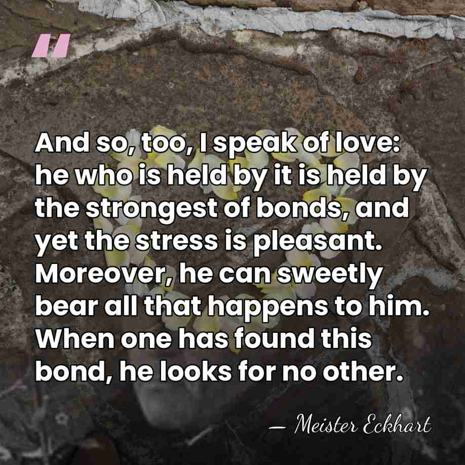 And so, too, I speak of love: he who is held by&hellip; - Meister Eckhart