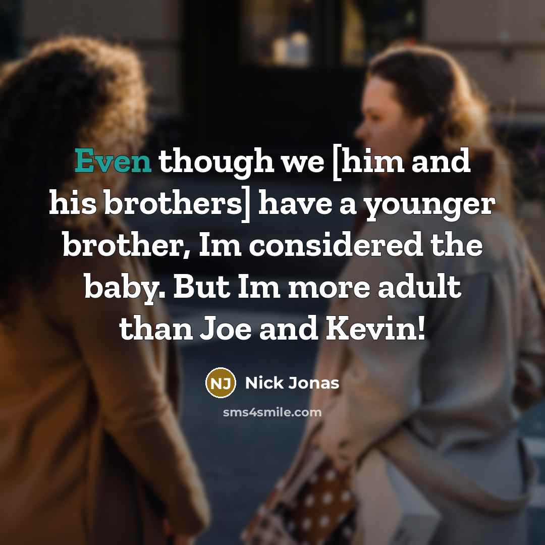 “Even though we [him and his brothers] have a younger…” quote by Nick Jonas