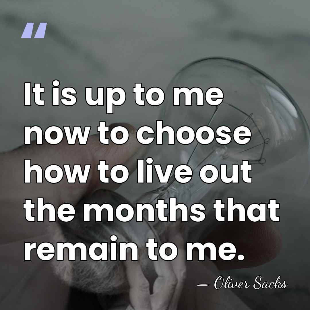 It is up to me now to choose how to live out&hellip; - Oliver Sacks
