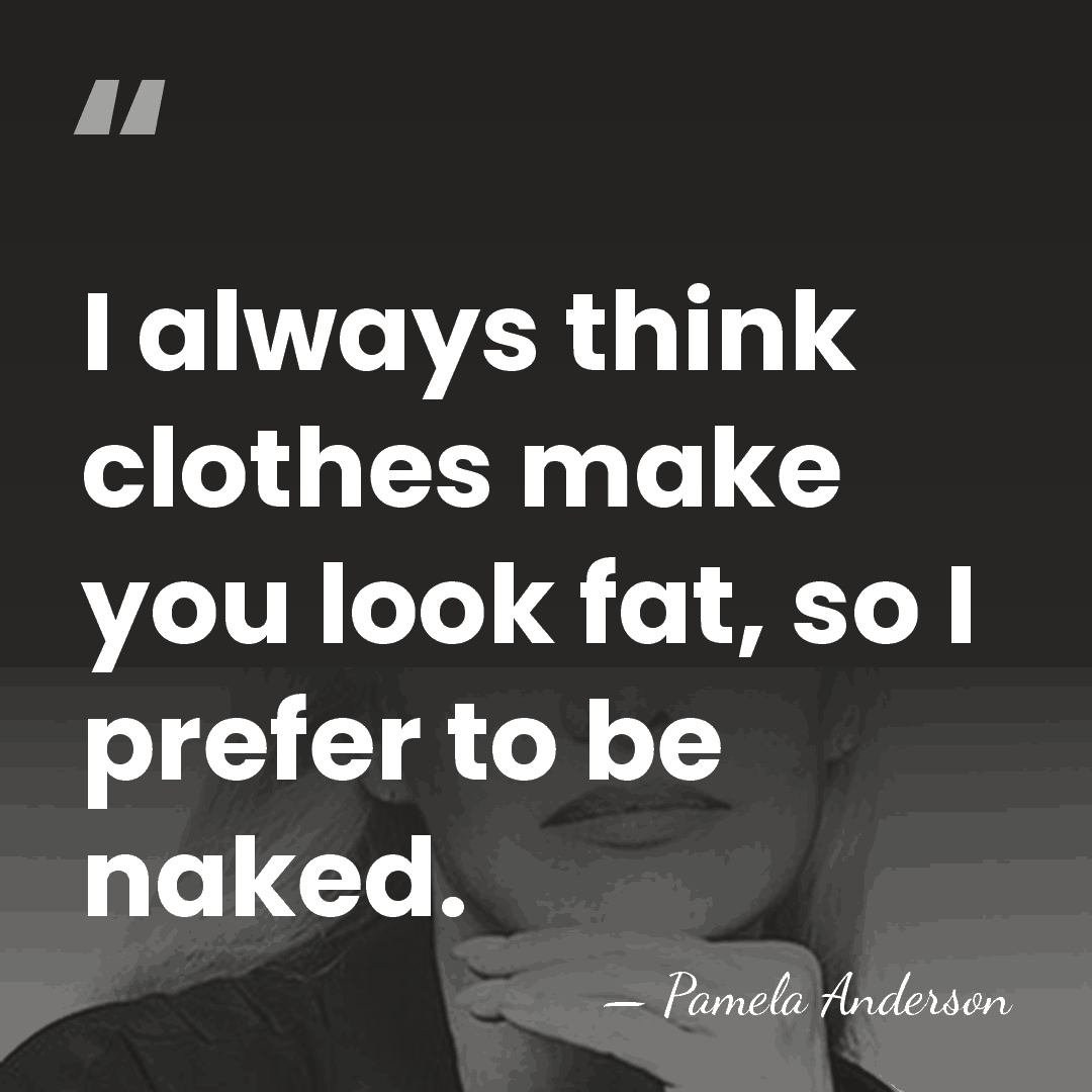 I always think clothes make you look fat, so I prefer to&hellip; - Pamela Anderson