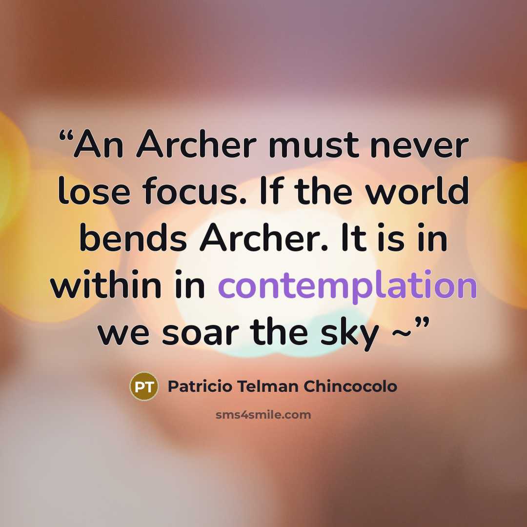 “An Archer must never lose focus. If the world bends Archer. It is in within in contemplation we soar the sky ~” quote by Patricio telman chincocolo