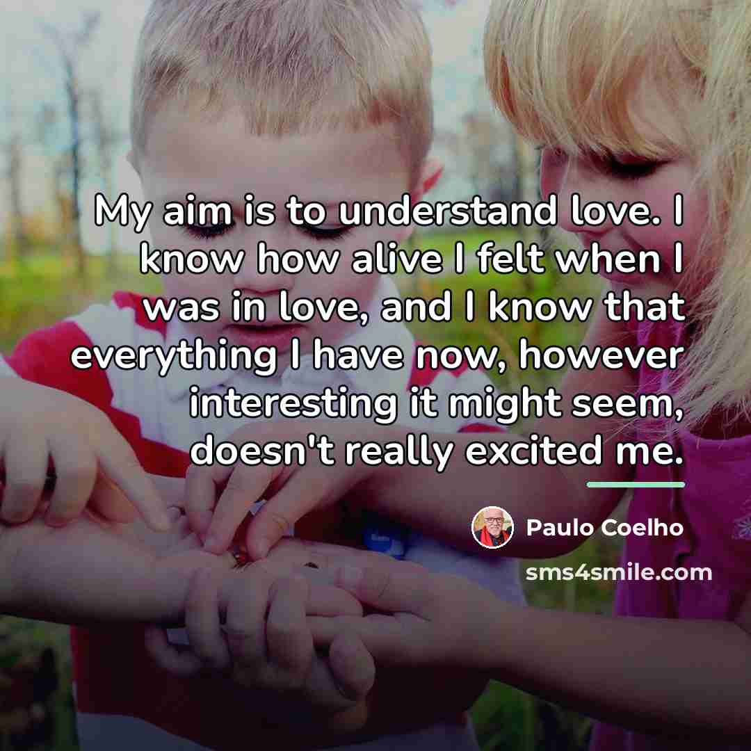 “My aim is to understand love. I know how alive…” quote by Paulo Coelho