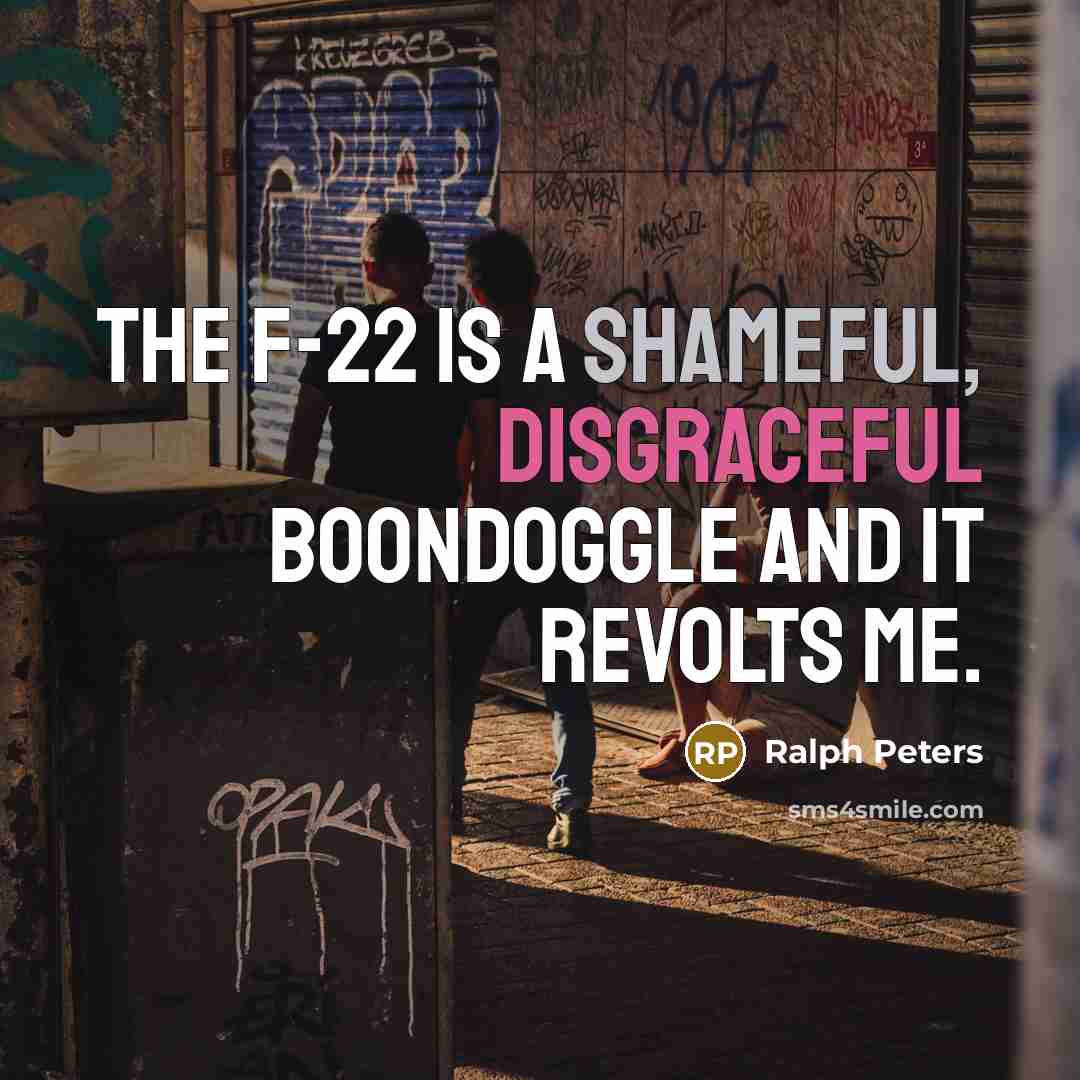 “The F-22 is a shameful, disgraceful boondoggle and it revolts…” quote by Ralph Peters