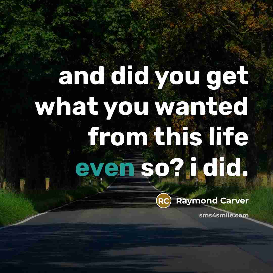 “and did you get what you wanted from this life…” quote by Raymond Carver