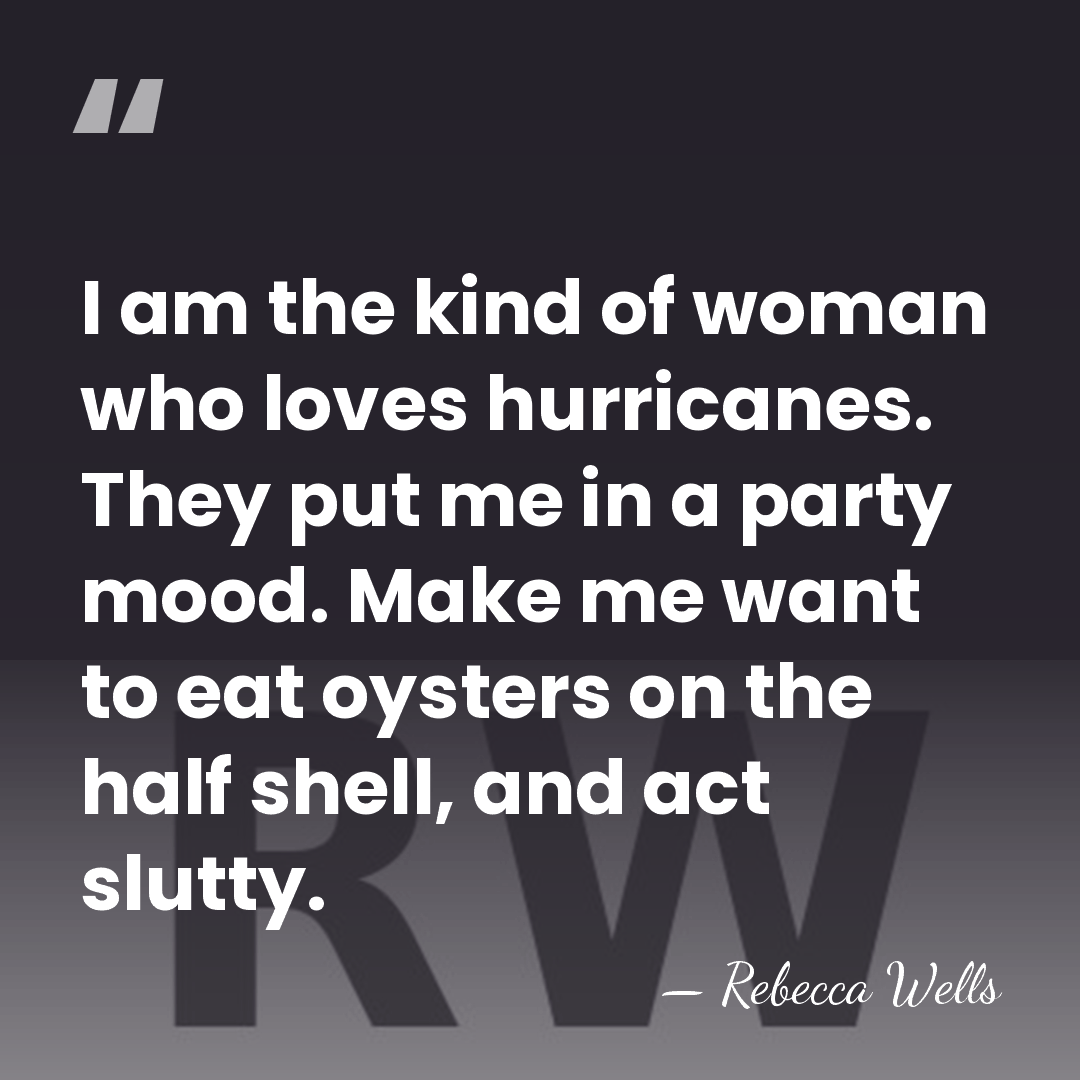 I am the kind of woman who loves hurricanes. They put me&hellip; - Rebecca Wells