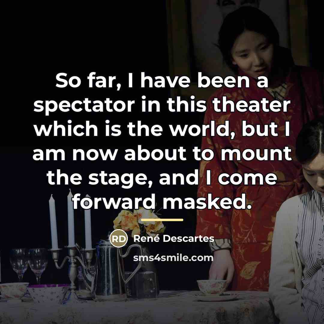 “So far, I have been a spectator in this theater…” quote by Rene Descartes