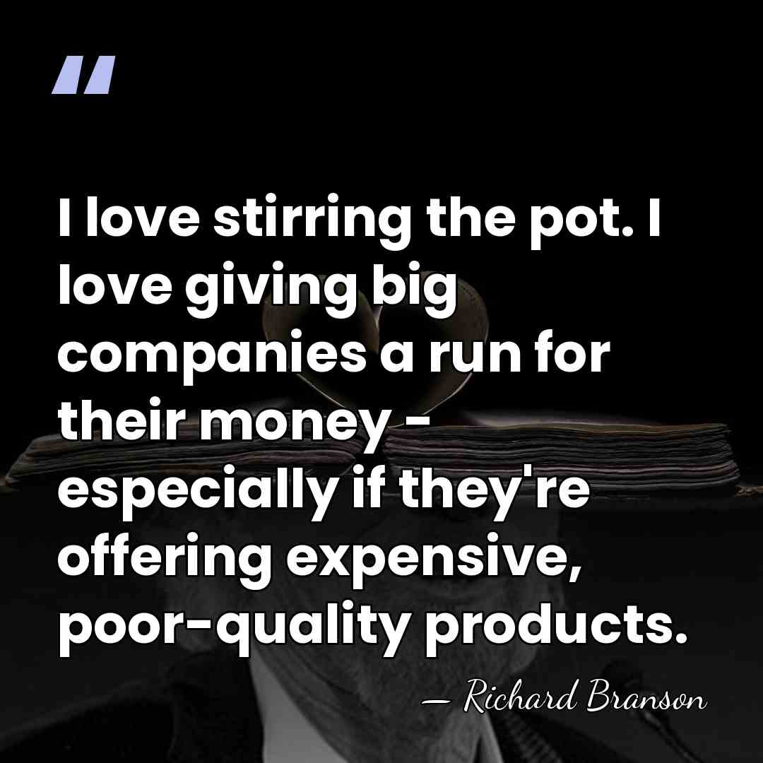 I love stirring the pot. I love giving big companies a run&hellip; - Richard Branson
