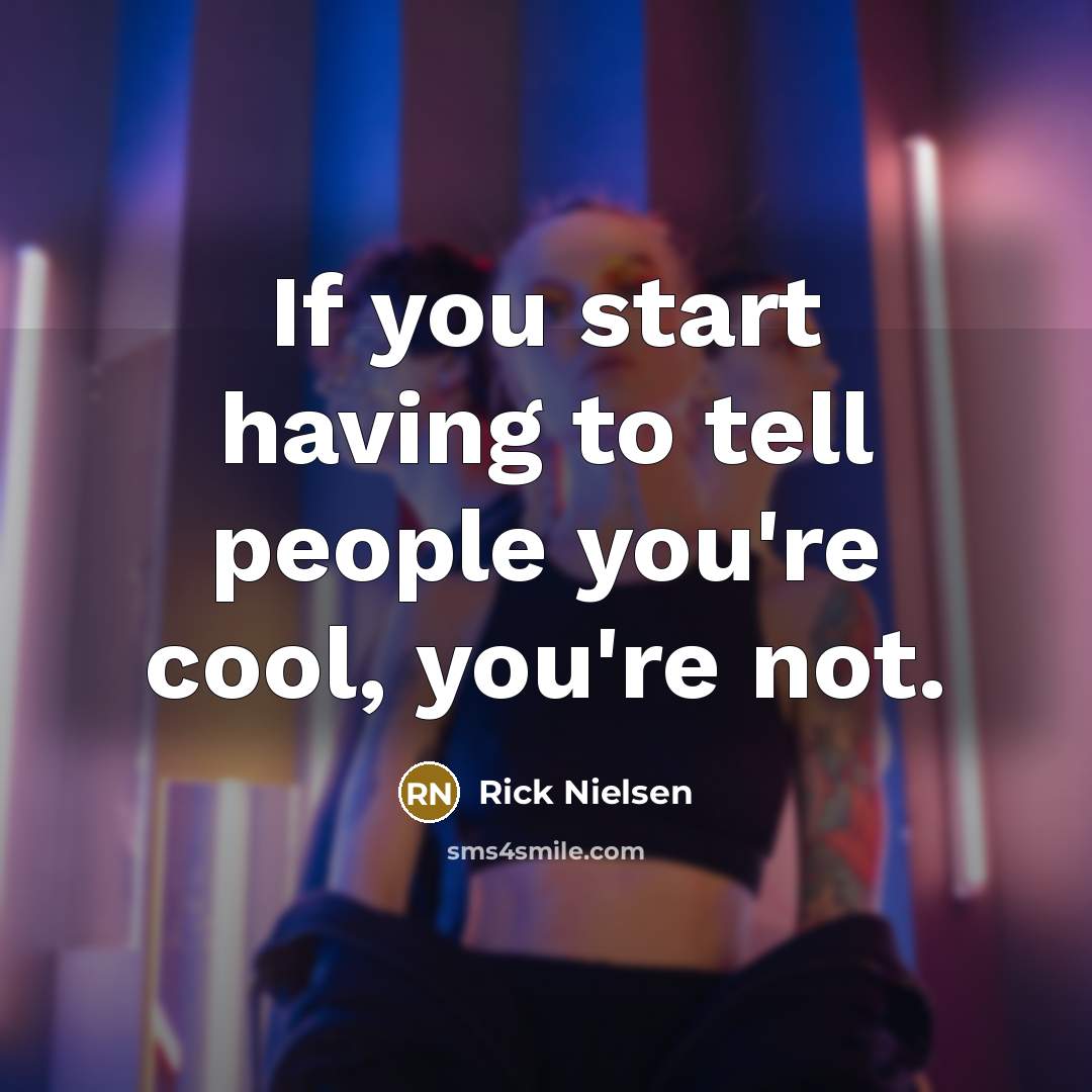 “If you start having to tell people you're cool, you're…” quote by Rick Nielsen