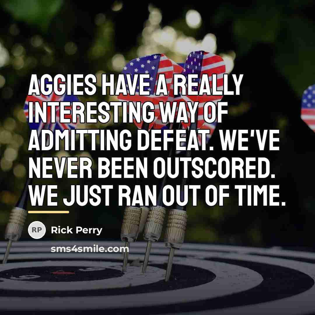 “Aggies have a really interesting way of admitting defeat. We've…” quote by Rick Perry