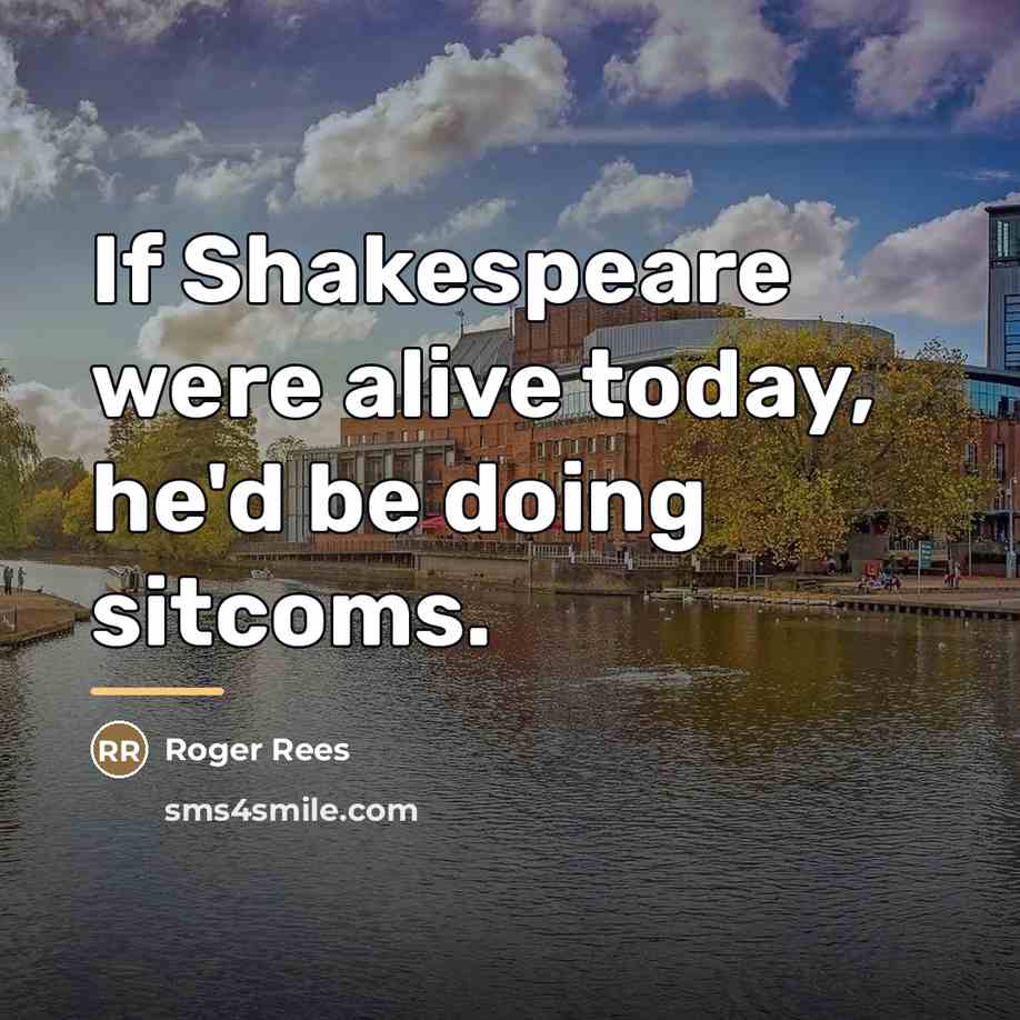 “If Shakespeare were alive today, he'd be doing sitcoms.…” quote by Roger Rees